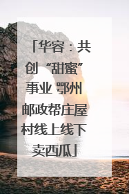 华容：共创“甜蜜”事业 鄂州邮政帮庄屋村线上线下卖西瓜